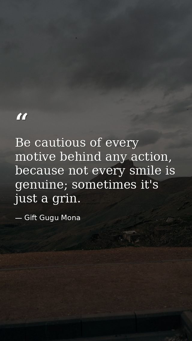Be cautious of every motive behind any action, because not every smile is genuine; sometimes it's just a grin. — Gift Gugu Mona