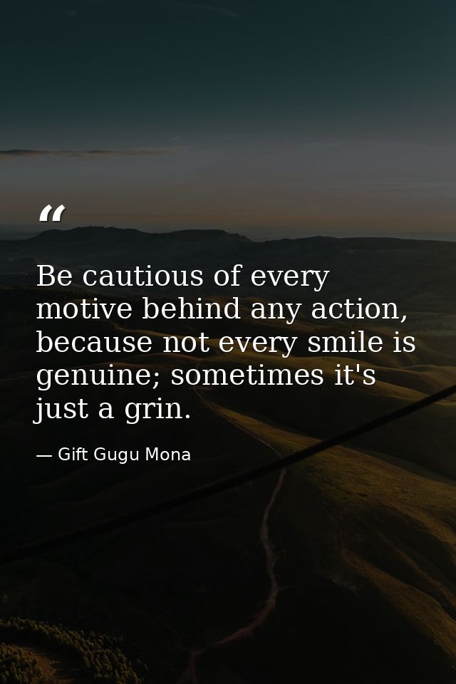 Be cautious of every motive behind any action, because not every smile is genuine; sometimes it's just a grin. — Gift Gugu Mona