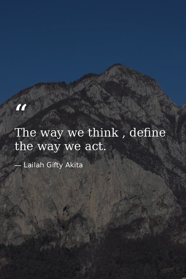 The way we think , define the way we act. — Lailah Gifty Akita