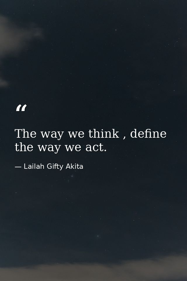 The way we think , define the way we act. — Lailah Gifty Akita