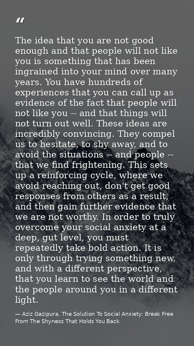 The idea that you are not good enough and that people will not like you is something that has been ingrained into your m — Aziz Gazipura, The Solution To Social Anxiety: Break Free From The Shyness That Holds You Back