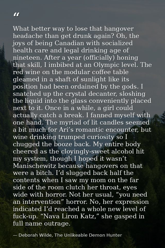 What better way to lose that hangover headache than get drunk again? Oh, the joys of being Canadian with socialized heal — Deborah Wilde, The Unlikeable Demon Hunter