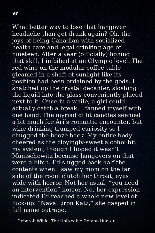 What better way to lose that hangover headache than get drunk again? Oh, the joys of being Canadian with socialized heal — Deborah Wilde, The Unlikeable Demon Hunter