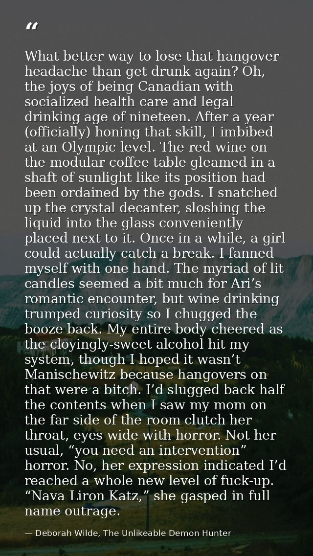 What better way to lose that hangover headache than get drunk again? Oh, the joys of being Canadian with socialized heal — Deborah Wilde, The Unlikeable Demon Hunter