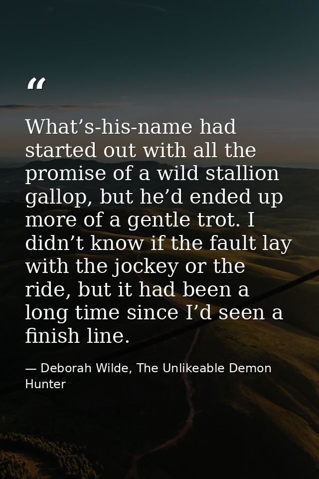 What’s-his-name had started out with all the promise of a wild stallion gallop, but he’d ended up more of a gentle trot. — Deborah Wilde, The Unlikeable Demon Hunter