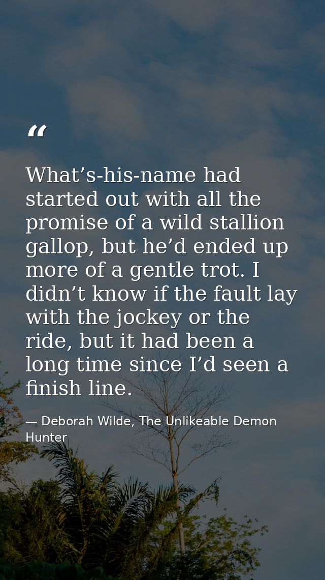 What’s-his-name had started out with all the promise of a wild stallion gallop, but he’d ended up more of a gentle trot. — Deborah Wilde, The Unlikeable Demon Hunter