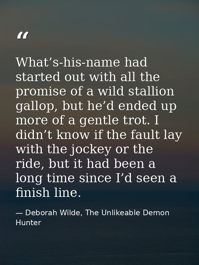 What’s-his-name had started out with all the promise of a wild stallion gallop, but he’d ended up more of a gentle trot. — Deborah Wilde, The Unlikeable Demon Hunter