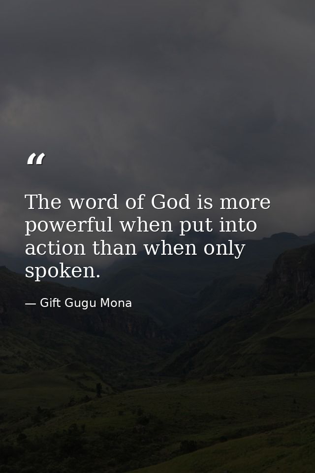 The word of God is more powerful when put into action than when only spoken. — Gift Gugu Mona