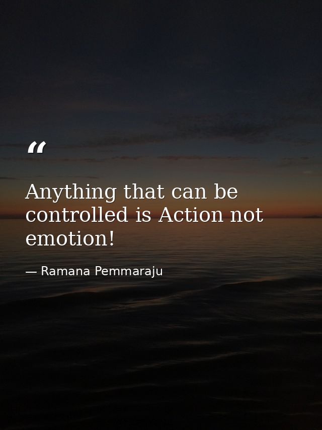 Anything that can be controlled is Action not emotion! — Ramana Pemmaraju