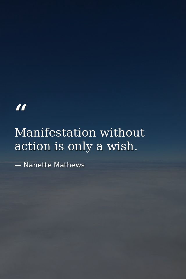 Manifestation without action is only a wish. — Nanette Mathews