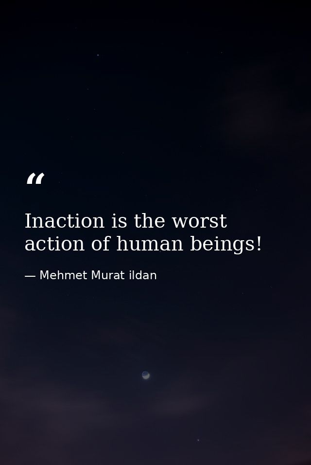 Inaction is the worst action of human beings! — Mehmet Murat ildan