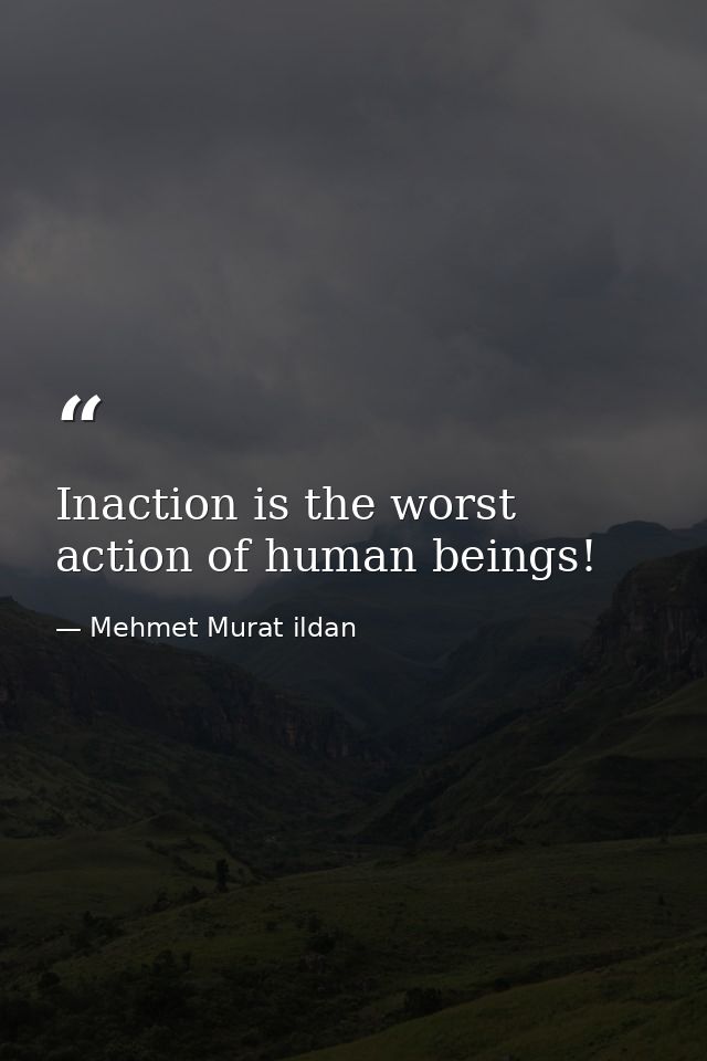 Inaction is the worst action of human beings! — Mehmet Murat ildan