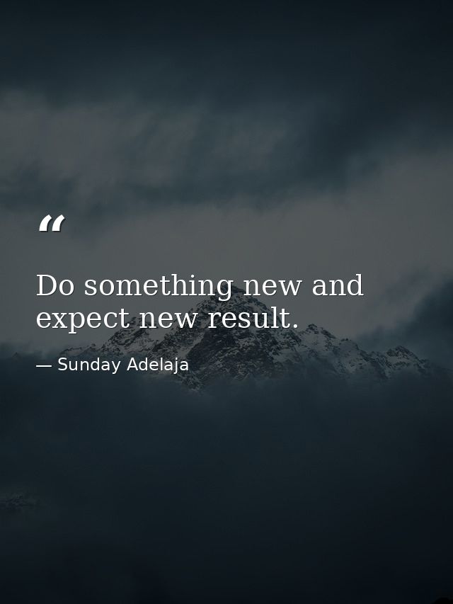 Do something new and expect new result. — Sunday Adelaja