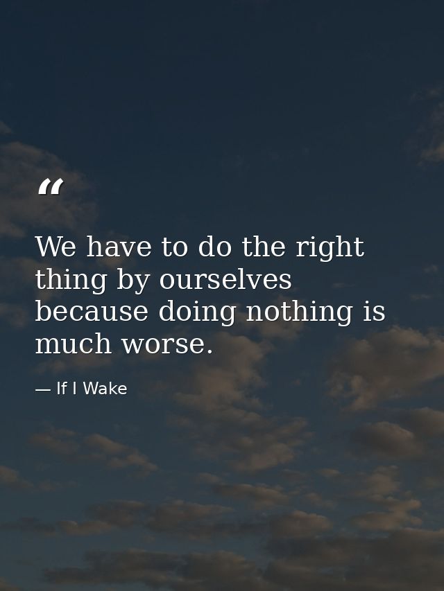 We have to do the right thing by ourselves because doing nothing is much worse. — If I Wake