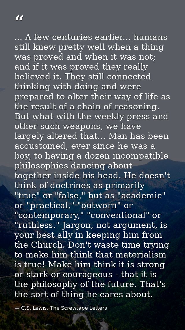 ... A few centuries earlier... humans still knew pretty well when a thing was proved and when it was not; and if it was  — C.S. Lewis, The Screwtape Letters