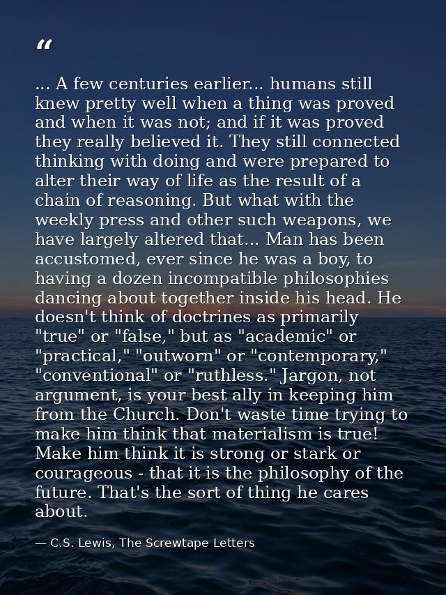 ... A few centuries earlier... humans still knew pretty well when a thing was proved and when it was not; and if it was  — C.S. Lewis, The Screwtape Letters