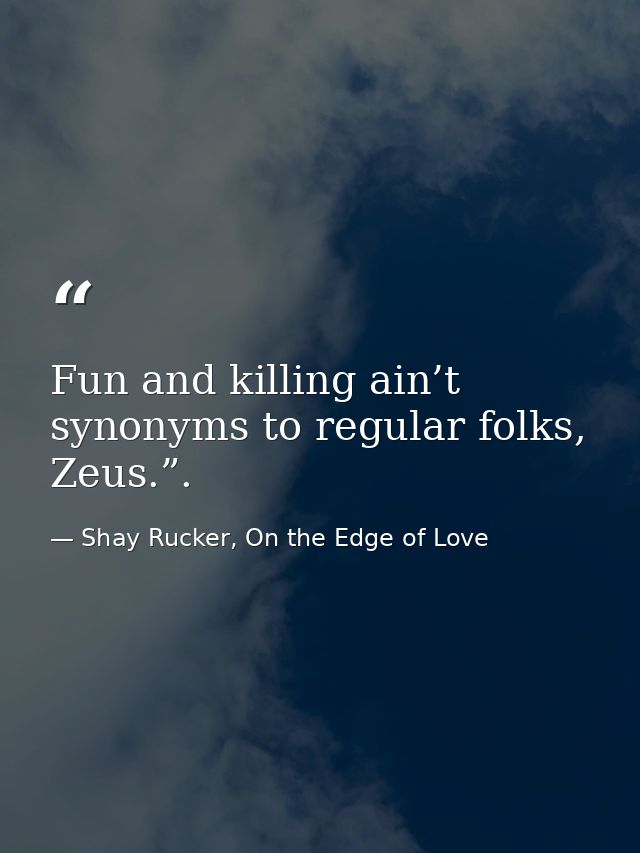 Fun and killing ain’t synonyms to regular folks, Zeus.”. — Shay Rucker, On the Edge of Love
