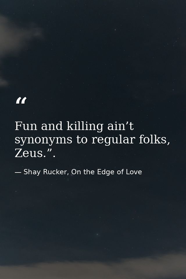Fun and killing ain’t synonyms to regular folks, Zeus.”. — Shay Rucker, On the Edge of Love
