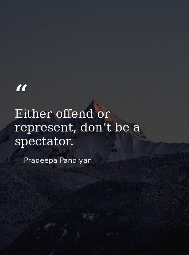 Either offend or represent, don’t be a spectator. — Pradeepa Pandiyan