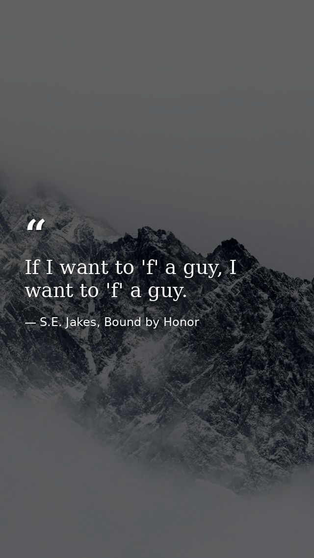 If I want to 'f' a guy, I want to 'f' a guy. — S.E. Jakes, Bound by Honor