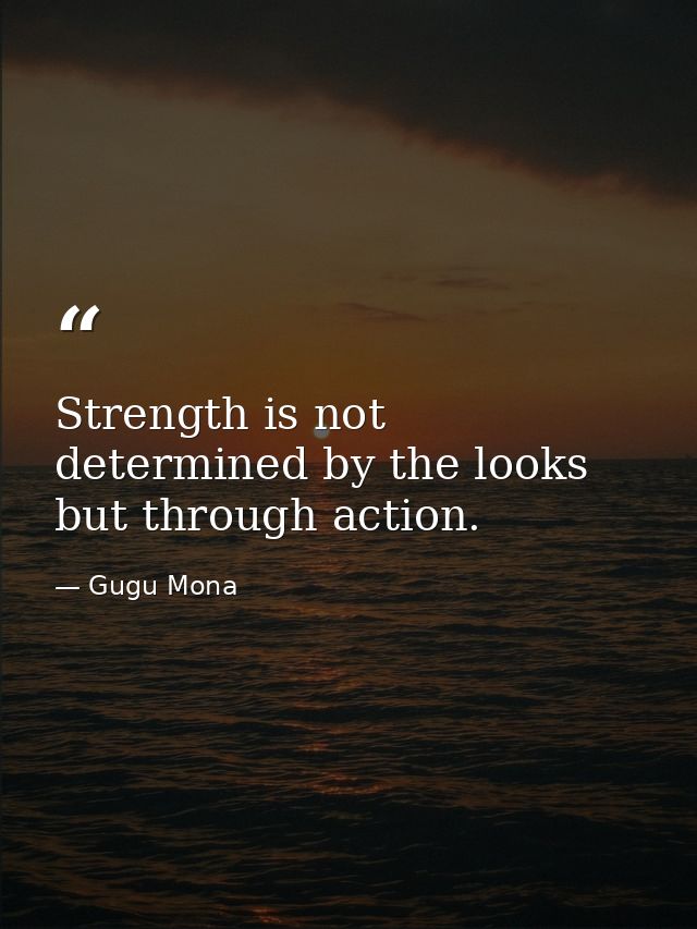 Strength is not determined by the looks but through action. — Gugu Mona