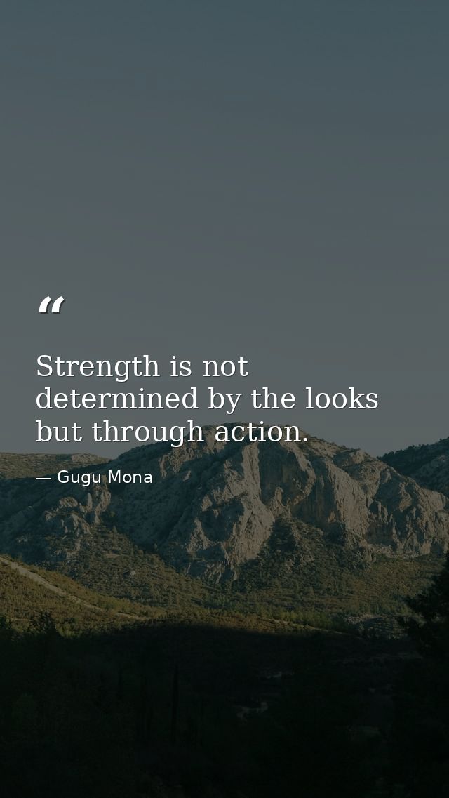 Strength is not determined by the looks but through action. — Gugu Mona