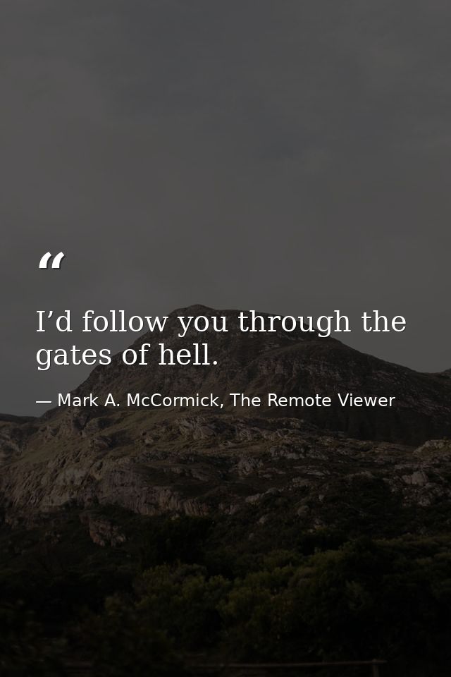 I’d follow you through the gates of hell. — Mark A. McCormick, The Remote Viewer