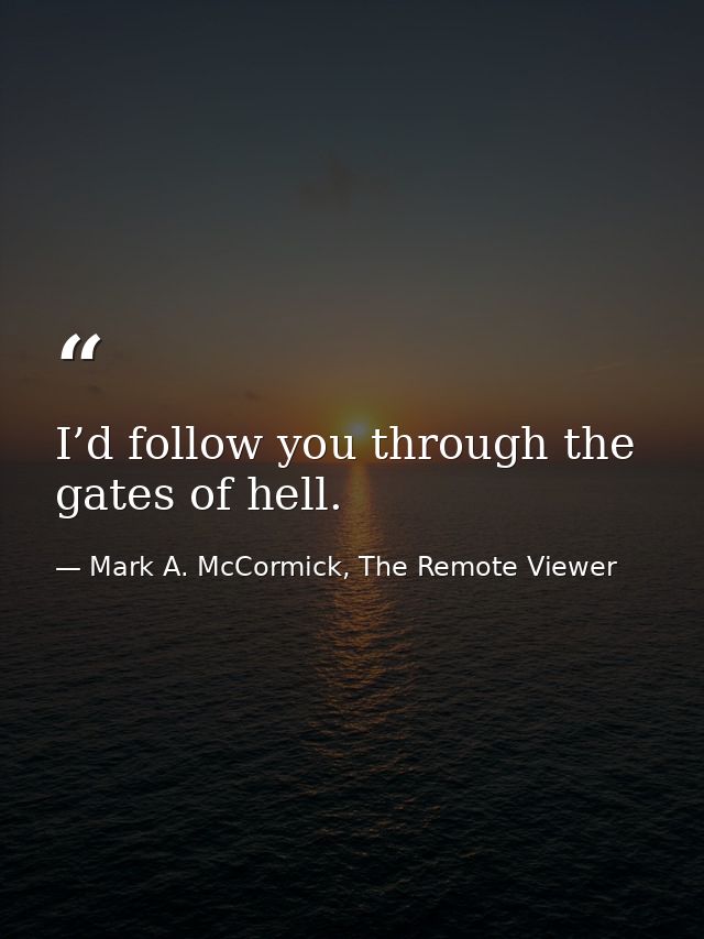 I’d follow you through the gates of hell. — Mark A. McCormick, The Remote Viewer