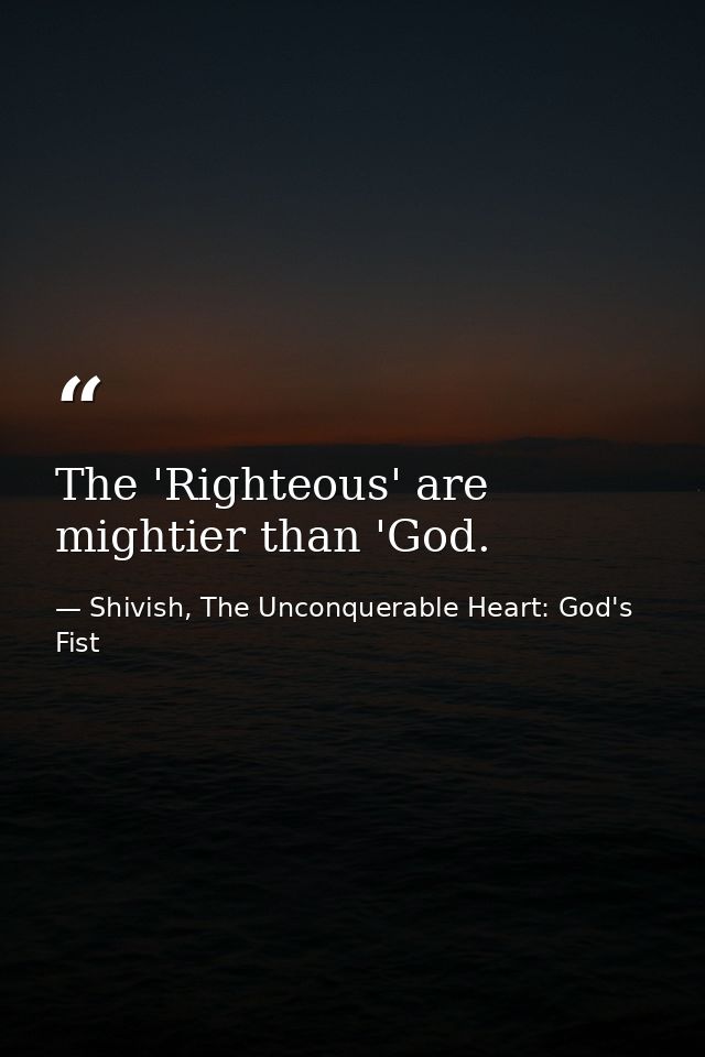 The 'Righteous' are mightier than 'God. — Shivish, The Unconquerable Heart: God's Fist
