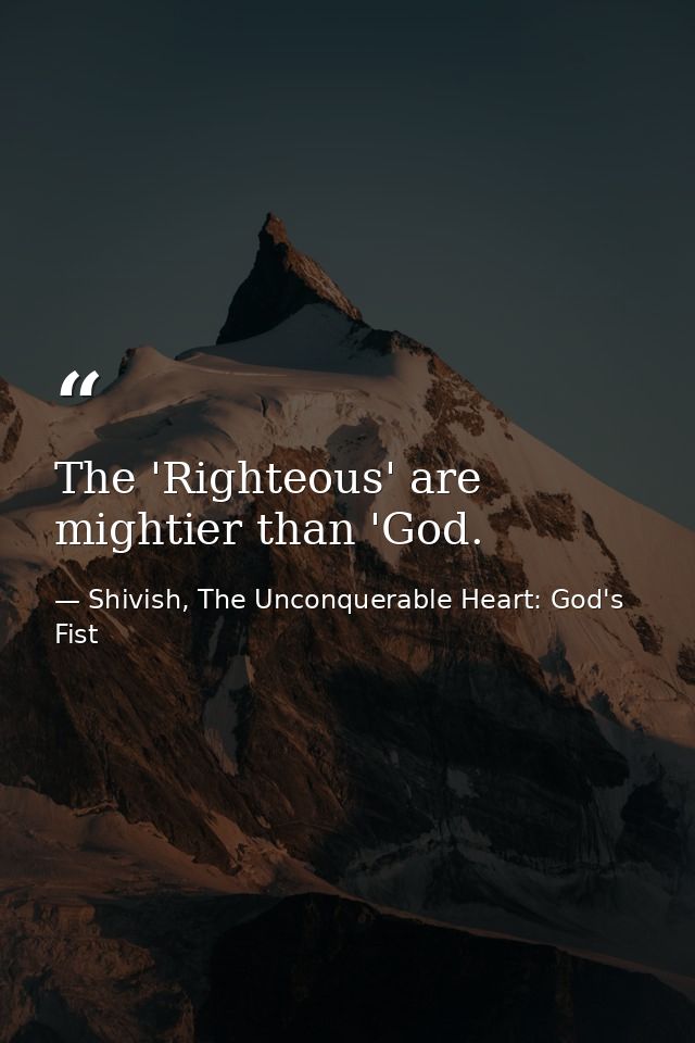 The 'Righteous' are mightier than 'God. — Shivish, The Unconquerable Heart: God's Fist