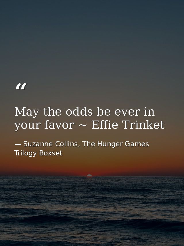 May the odds be ever in your favor ~ Effie Trinket — Suzanne Collins, The Hunger Games Trilogy Boxset