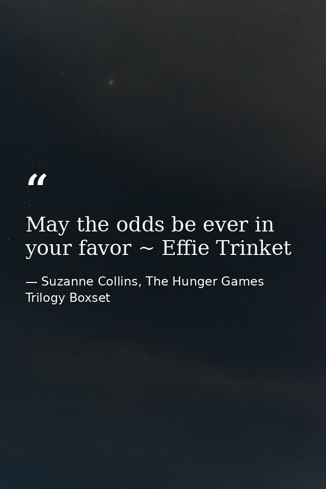 May the odds be ever in your favor ~ Effie Trinket — Suzanne Collins, The Hunger Games Trilogy Boxset
