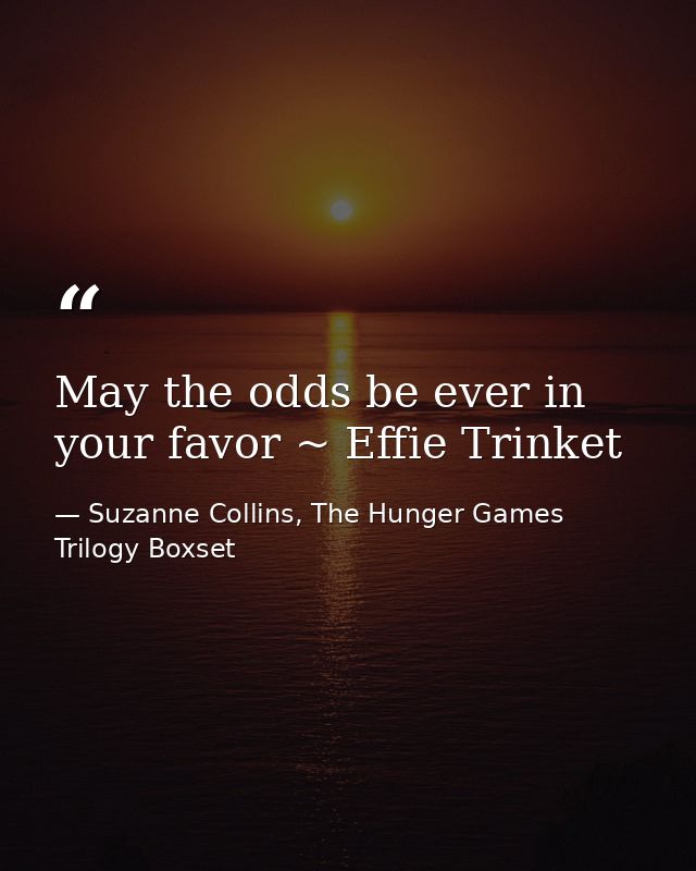 May the odds be ever in your favor ~ Effie Trinket — Suzanne Collins, The Hunger Games Trilogy Boxset