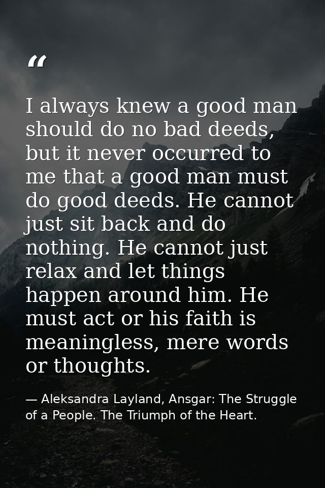 I always knew a good man should do no bad deeds, but it never occurred to me that a good man must do good deeds. He cann — Aleksandra Layland, Ansgar: The Struggle of a People. The Triumph of the Heart.