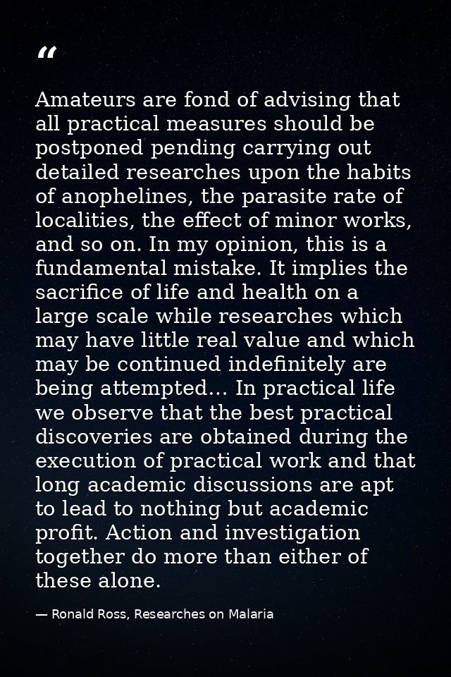 Amateurs are fond of advising that all practical measures should be postponed pending carrying out detailed researches u — Ronald Ross, Researches on Malaria