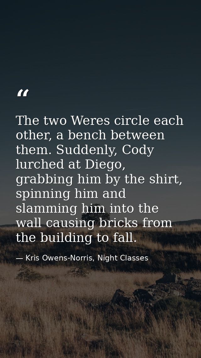 The two Weres circle each other, a bench between them. Suddenly, Cody lurched at Diego, grabbing him by the shirt, spinn — Kris Owens-Norris, Night Classes