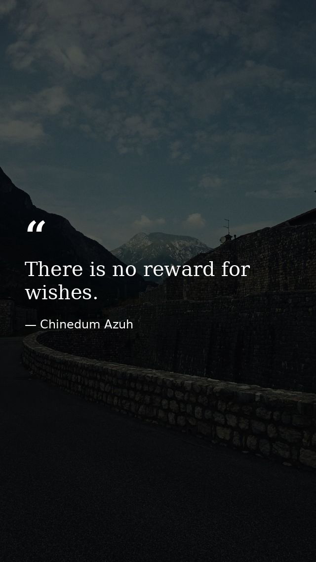 There is no reward for wishes. — Chinedum Azuh