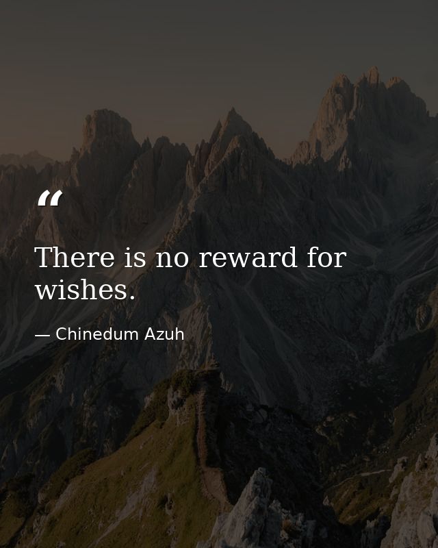 There is no reward for wishes. — Chinedum Azuh