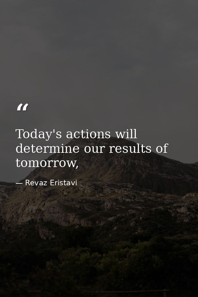 Today's actions will determine our results of tomorrow, — Revaz Eristavi