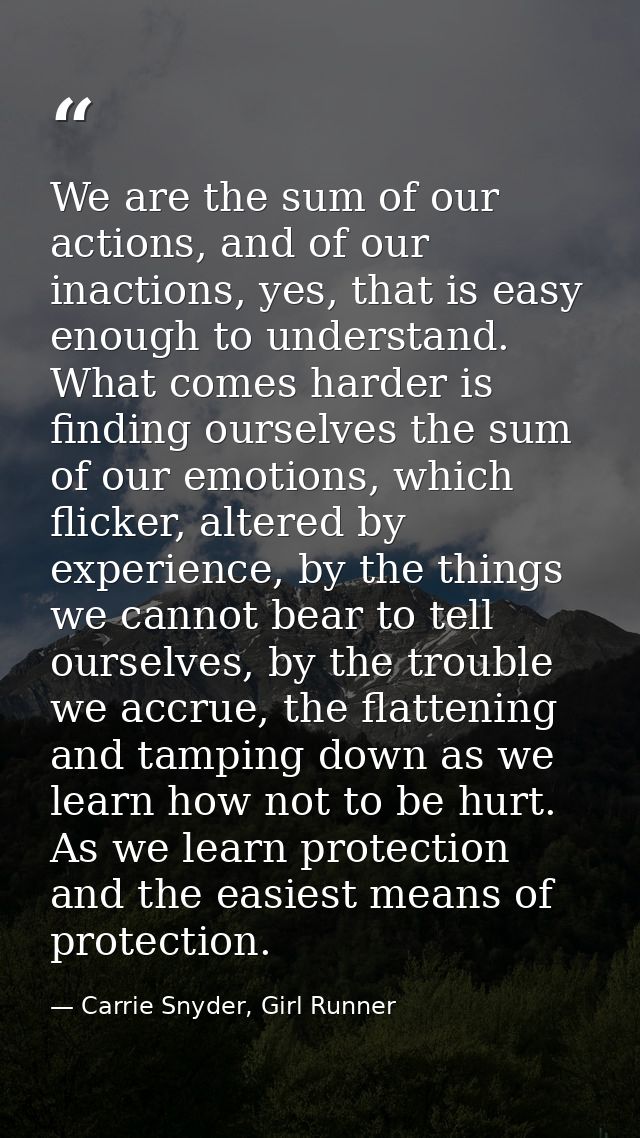 We are the sum of our actions, and of our inactions, yes, that is easy enough to understand. What comes harder is findin — Carrie Snyder, Girl Runner