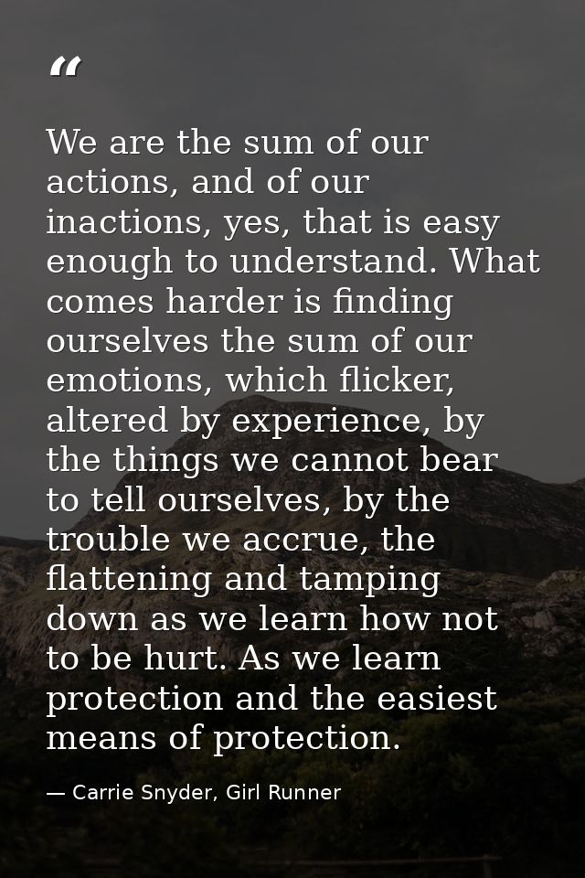 We are the sum of our actions, and of our inactions, yes, that is easy enough to understand. What comes harder is findin — Carrie Snyder, Girl Runner