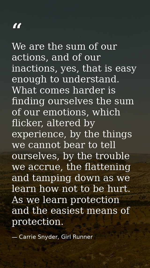 We are the sum of our actions, and of our inactions, yes, that is easy enough to understand. What comes harder is findin — Carrie Snyder, Girl Runner