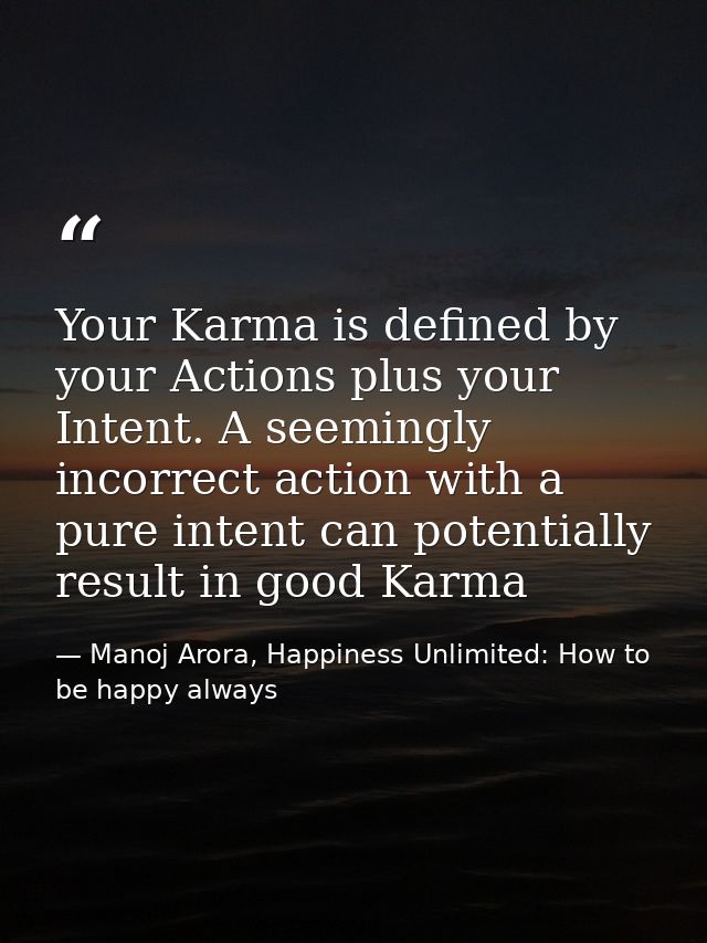 Your Karma is defined by your Actions plus your Intent. A seemingly incorrect action with a pure intent can potentially  — Manoj Arora, Happiness Unlimited: How to be happy always
