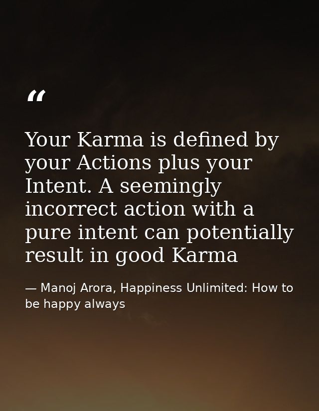 Your Karma is defined by your Actions plus your Intent. A seemingly incorrect action with a pure intent can potentially  — Manoj Arora, Happiness Unlimited: How to be happy always