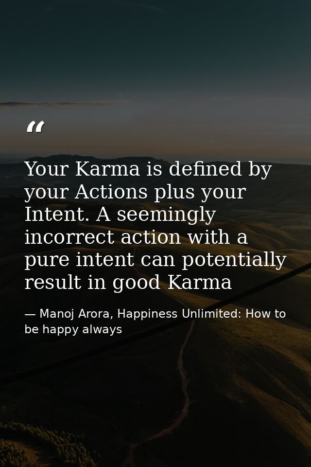 Your Karma is defined by your Actions plus your Intent. A seemingly incorrect action with a pure intent can potentially  — Manoj Arora, Happiness Unlimited: How to be happy always