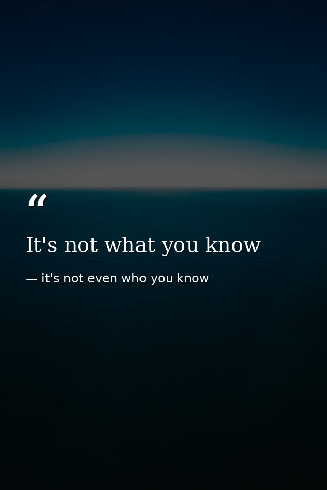 It's not what you know — it's not even who you know