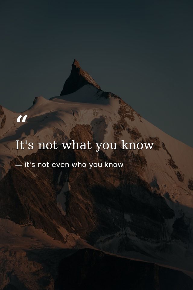 It's not what you know — it's not even who you know