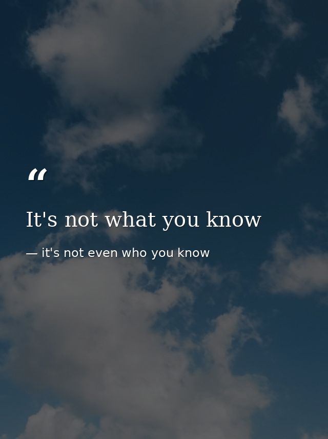 It's not what you know — it's not even who you know