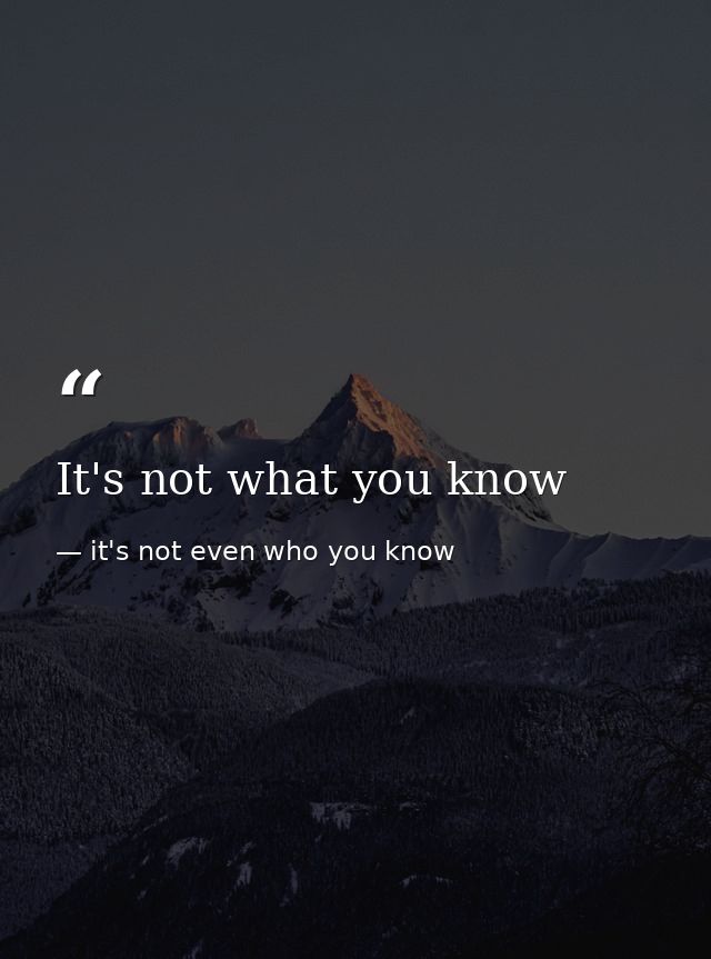 It's not what you know — it's not even who you know