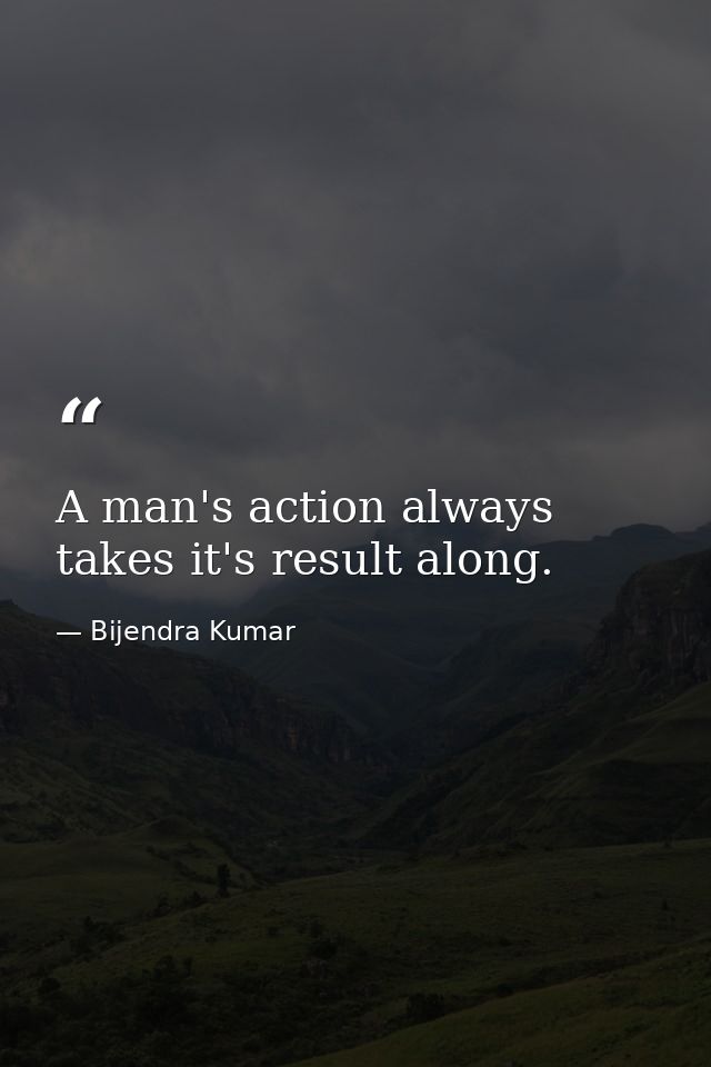 A man's action always takes it's result along. — Bijendra Kumar